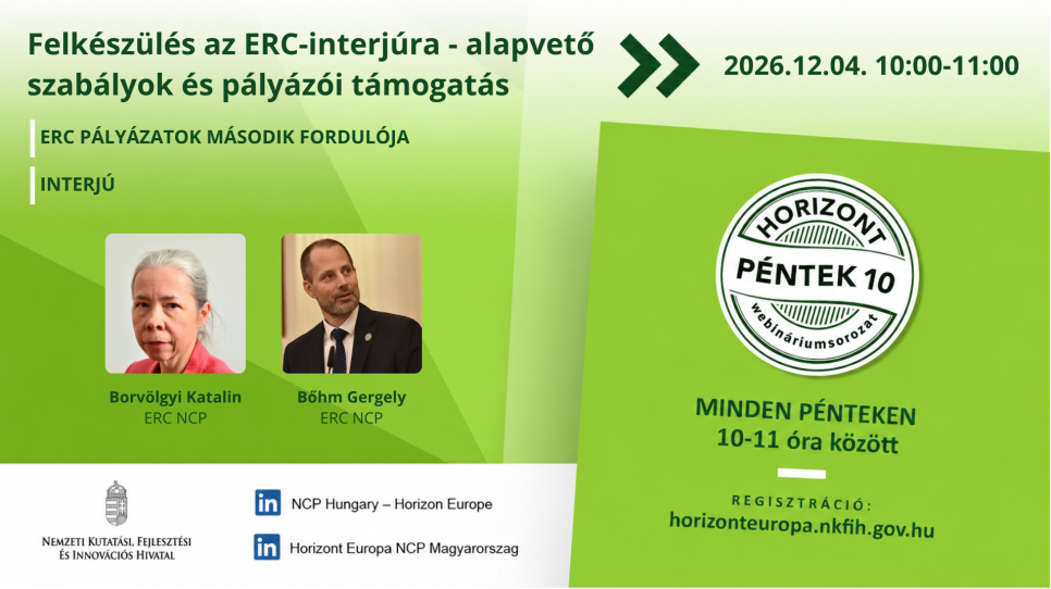 HorizontPéntek10 - Felkészülés az ERC-interjúra: melyek az interjú alapvető szabályai, és milyen segítséget kaphatnak a pályázók az interjúra való felkészüléshez? (2026. december 4.) HorizontPéntek10 - Felkészülés az ERC-interjúra: melyek az interjú alapvető szabályai, és milyen segítséget kaphatnak a pályázók az interjúra való felkészüléshez? (2026. december 4.)